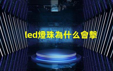 led燈珠為什么會擊穿 led燈珠怎么測試好壞